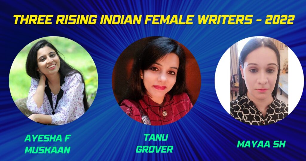 Three Rising Indian Female Writers - 2022 are 
●	Ayesha F Muskaan 
●	Tanu Grover 
●	Mayaa SH 

Let us know about each of them and read a magnificent write-up penned by them.
