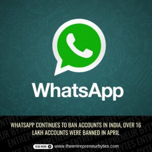 WHATSAPP CONTINUES TO BAN ACCOUNTS IN INDIA, OVER 16 LAKH ACCOUNTS WERE BANNED IN APRIL